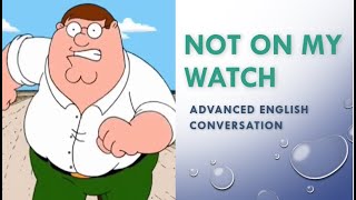 Advanced English Conversation 56  Not On My Watch [upl. by Anuhsal]