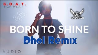 Born To Shine Diljit Dosanjh Dhol Remix  Punjabi Song Dhol Remix DJ TARUN KALANAUR [upl. by Naeloj494]