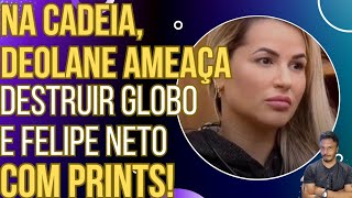 TA FICANDO BOM Da prisão Deolane ameaça expor podres da Globo e do Felipe Neto com prints [upl. by Otrebor929]