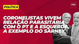 CORONELISTAS VIVEM RELAÇÃO PARASITÁRIA COM O PT E A ESQUERDA A EXEMPLO DO SARNEY [upl. by Yaj]