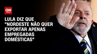 Lula diz que quotNordeste não quer exportar apenas empregadas domésticasquot  CNN ARENA [upl. by Ariahay940]