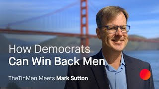 How Democrats Can Win Back Men Mark Sutton X George at TheTinMen [upl. by Ylrad]