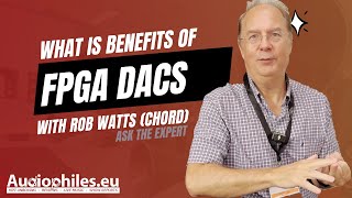 FPGA DACs with Rob Watts Chord  What is the benefits over normal chip DACs [upl. by Salaidh]