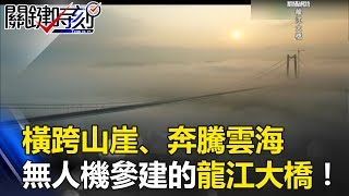 橫跨山崖峭壁、奔騰夢幻雲海 無人機參建的橋樑之最「龍江大橋」！ 關鍵時刻 201706083 黃創夏 劉燦榮 馬西屏 朱學恒 [upl. by Laram251]