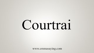 How To Say Courtrai [upl. by Tenaej]