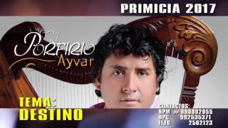 PORFIRIO AYVAR DESTINO  PRIMICIA FEBRERO 2017 [upl. by Renruojos16]