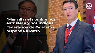 “Mancillar el nombre nos entristece y nos indigna” Federación de Cafeteros responde a Petro [upl. by Novaat]