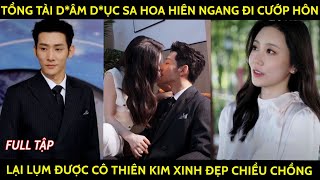 Tổng tài dâm dục sa hoa hiên ngang đi cướp hôn lại lụm được cô thiên kim xinh đẹp chiều chồng [upl. by Aisak]