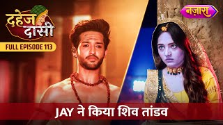 Chunri Ke Liye Jay Ne Kiya Shiv Tandav  FULL EPISODE 113  Dahej Daasi  Nazara TV [upl. by Pomeroy]