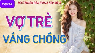 Truyện đêm khuya nghe là hứng quotVỢ TRẺ VẮNG CHỒNGquot Kể chuyện đêm khuya chuyện tâm sự thầm kín [upl. by Cence131]