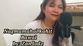 NAGMAMAHAL KAHIT BAWALCOVER amp LYRICS BY ZAN LODZ [upl. by Arag386]