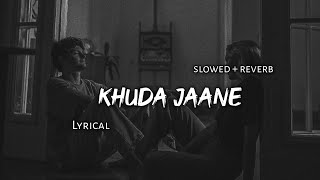 Khuda Jaane   Slowed  Reverb  Lyrics  Use Headphones 🎧🎧 [upl. by Krall650]