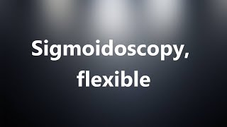 Sigmoidoscopy flexible  Medical Meaning and Pronunciation [upl. by Einnep]