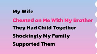 My Wife Cheated on Me With My Brother They Had Child Together Shockingly My Family Supported Them [upl. by Lakym]