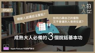 EP307 總被人說講話沒重點？如何凸顯自己的優勢又不會讓別人覺得反感？成熟大人必備的3個 說話 基本功｜大人的Small Talk [upl. by Jedd]