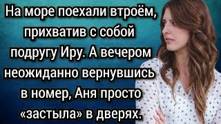 На море поехали втроём прихватив с собой подругу вечером вернувшись в номер Аня застыла в дверях [upl. by Velda]