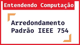 Entendendo Computação Arredondamento no Padrão IEEE 754 [upl. by Aikmat]