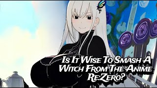 Is It Wise To Smash A Witch From The Anime ReZero Pros amp Cons [upl. by Burkitt]