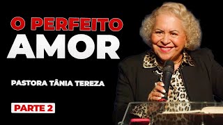 O PERFEITO AMOR  PARTE 02  02  PASTORA TÂNIA TEREZA [upl. by Eedyaj2]