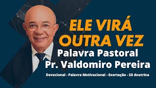 Pr Valdomiro Pereira  Palavra Pastoral  Ele Virá Outra Vez [upl. by Prady]