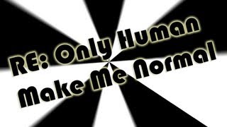 Re Only Human  Make Me Normal [upl. by Hashimoto992]