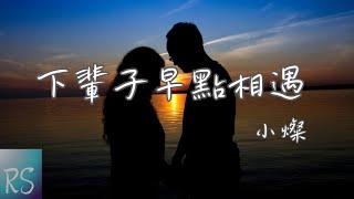 小燦  下輩子早點相遇【下輩子讓我們早點相遇 你正逢嫁人我正好娶妻】動態歌詞 [upl. by Drawe]