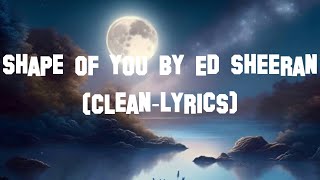 Shape of You by Ed Sheeran CleanLyrics [upl. by Yttisahc]