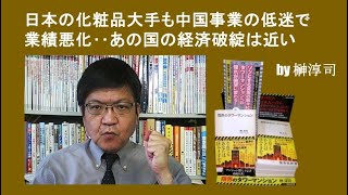 日本の化粧品大手も中国事業の低迷で業績悪化‥あの国の経済破綻は近い by榊淳司 [upl. by Mik]