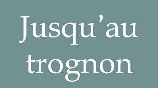 How to Pronounce Jusqu’au trognon To the core Correctly in French [upl. by Camella]