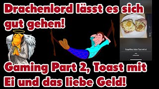 Drachenlord lässt es sich gut gehen  Gaming Part 2 Toast mit Ei und das liebe Geld [upl. by Ovatsug]