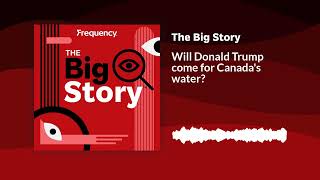 Will Donald Trump come for Canadas water  The Big Story [upl. by Westney]