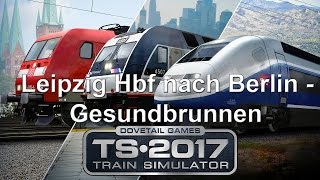 TS Train Simulator 2017 Leipzig Hbf nach Berlin  Gesundbrunnen [upl. by Eelram]