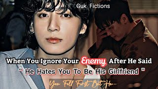 When You Ignore Your Enemy After He Said He Hates You To Be His Girlfriend Jungkook ff [upl. by Siuraj]