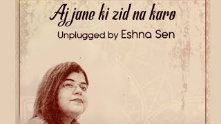 Aj Jaane Ki Zid Na Karo  Unplugged  Ghazal  Eshna Sen  Lyrical video [upl. by Rickey]