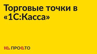 Инструкция по созданиюзакрытию торговых точек и настройке учёта в разрезе ТТ в quot1СКассаquot [upl. by Firahs]