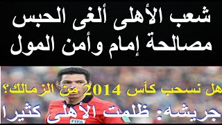 شعب الاهلى أجبر الكبار إلغاء قرار سجن إمام بعد اعتراف جريشه هل نسحب كأس 2014 من الزمالك؟ علاءصادق [upl. by Yud]