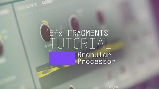 Tutorials  Efx FRAGMENTS  Granular Processor [upl. by Gianna]