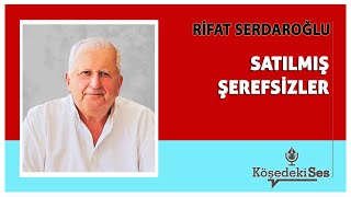 RİFAT SERDAROĞLU quotSATILMIŞ ŞEREFSİZLERquot  Köşe Yazısı Dinle [upl. by Adner]