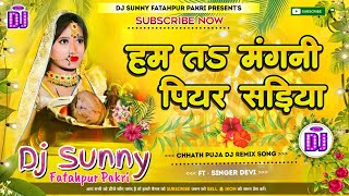 Hum Ta Mangni Piyar Sadiya  Chhath Puja Dj Remix Song Hard Dholki Mix  Dj Sunny Fatahpur Pakri [upl. by Lempres]