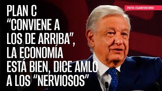 Plan C “conviene a los de arriba” la economía está bien dice AMLO a los “nerviosos” [upl. by Hastie250]