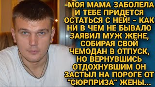 Мама заболела и ты останешься с ней  заявил муж жене и уехал на отдых но вернувшись [upl. by Anaz]