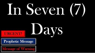 Urgent Prophetic Warning quotIn Seven 7 Daysquot [upl. by Yeslek]