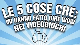 Le 5 Cose Che mi Hanno Fatto Dire WOW nei Videogiochi [upl. by Ennairoc]