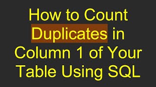 How to Count Duplicates in Column 1 of Your Table Using SQL [upl. by Fry]