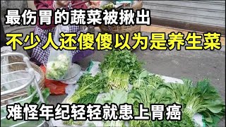 最伤胃的蔬菜被揪出，不少人还傻傻以为这是「养生菜」！难怪年纪轻轻就患上胃癌，快看看有没有你喜欢吃的！【家庭大医生】 [upl. by Ylahtan]