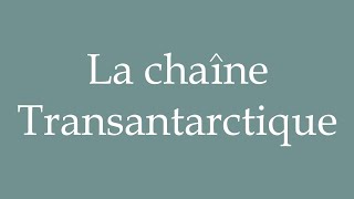 How to Pronounce La chaîne Transantarctique The Transantarctic chain Correctly in French [upl. by Jonathon]