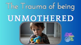 The Trauma of Being Unmothered [upl. by Means]