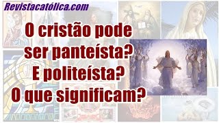 O cristão pode ser panteísta E politeísta O que significam [upl. by Yatnahs176]