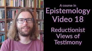 Reductionist Views of Testimony  Epistemology Video 18 [upl. by Vocaay]