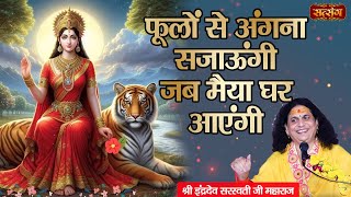 फूलों से अंगना सजाऊंगी जब मैया घर आएंगी  Phoolon Se Agna Sajaungi  Indradev Ji Maharaj [upl. by Yelhak]